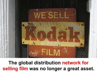 The global distribution network for
selling film was no longer a great asset.
 