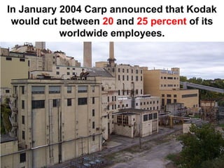In January 2004 Carp announced that Kodak
 would cut between 20 and 25 percent of its
           worldwide employees.
 