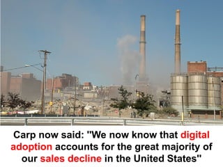 Carp now said: ''We now know that digital
adoption accounts for the great majority of
  our sales decline in the United States''
 