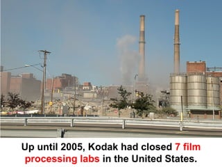 Up until 2005, Kodak had closed 7 film
processing labs in the United States.
 