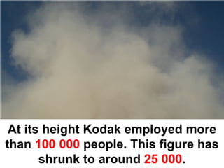At its height Kodak employed more
than 100 000 people. This figure has
       shrunk to around 25 000.
 