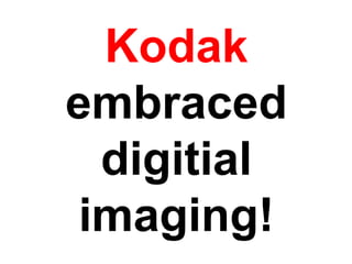 Kodak
embraced
  digitial
 imaging!
 