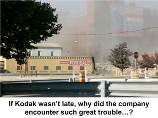 If Kodak wasn’t late, why did the company
     encounter such great trouble…?
 