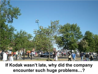 If Kodak wasn’t late, why did the company
    encounter such huge problems…?
 