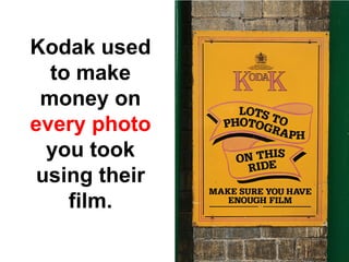 Kodak used
  to make
 money on
every photo
 you took
using their
    film.
 