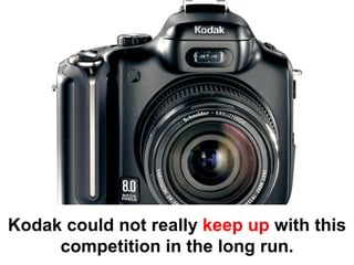 Kodak could not really keep up with this
     competition in the long run.
 