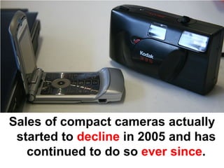 Sales of compact cameras actually
 started to decline in 2005 and has
   continued to do so ever since.
 