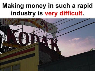 Making money in such a rapid
  industry is very difficult.
 