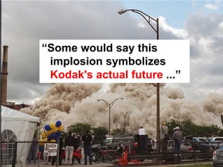 “Some would say this
 implosion symbolizes
 Kodak's actual future ...”
 