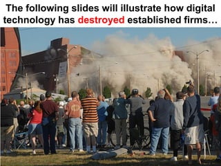 The following slides will illustrate how digital
technology has destroyed established firms…
 