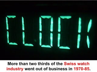 More than two thirds of the Swiss watch
industry went out of business in 1970-85.
 