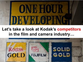 Let’s take a look at Kodak’s competitors
    in the film and camera industry…
 