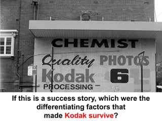 If this is a success story, which were the
         differentiating factors that
            made Kodak survive?
 