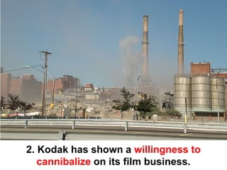 2. Kodak has shown a willingness to
   cannibalize on its film business.
 