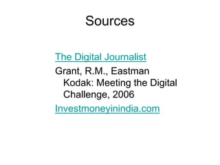 Sources

The Digital Journalist
Grant, R.M., Eastman
  Kodak: Meeting the Digital
  Challenge, 2006
Investmoneyinindia.com
 