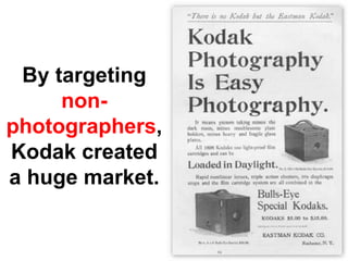 By targeting
     non-
photographers,
Kodak created
a huge market.
 
