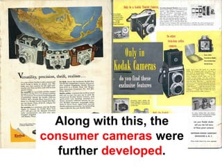 Along with this, the
consumer cameras were
   further developed.
 