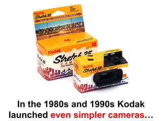 In the 1980s and 1990s Kodak
launched even simpler cameras…
 