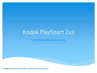 Kodak PlaySport Zx3
                                        http://thekodakplaysport.com




Brought to you by: Kodak PlaySport - http://thekodakplaysport.com
 