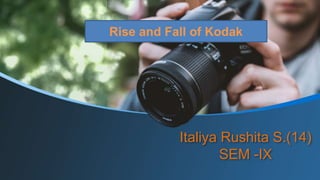Italiya Rushita S.(14)
SEM -IX
Rise and Fall of Kodak
 