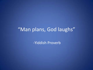 “Man plans, God laughs”  -Yiddish Proverb 