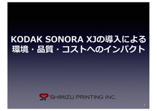KODAK SONORA XJの導⼊による
環境・品質・コストへのインパクト
1
 