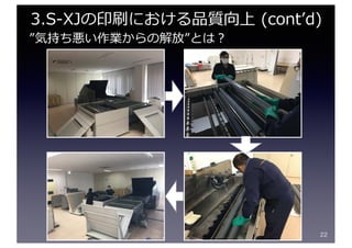 22
3.S-XJの印刷における品質向上 (contʼd)
”気持ち悪い作業からの解放”とは？
 