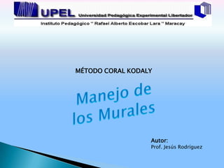 MÉTODO CORAL KODALY




                  Autor:
                  Prof. Jesús Rodríguez
 