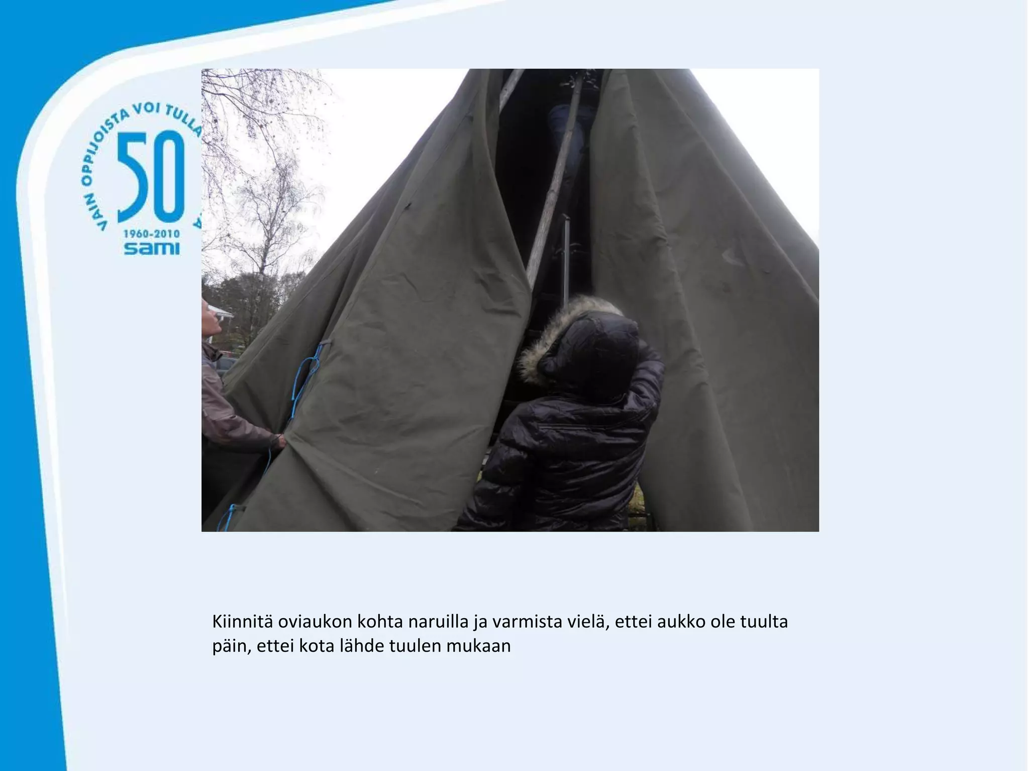 Kiinnitä oviaukon kohta naruilla ja varmista vielä, ettei aukko ole tuulta päin, ettei kota lähde tuulen mukaan 