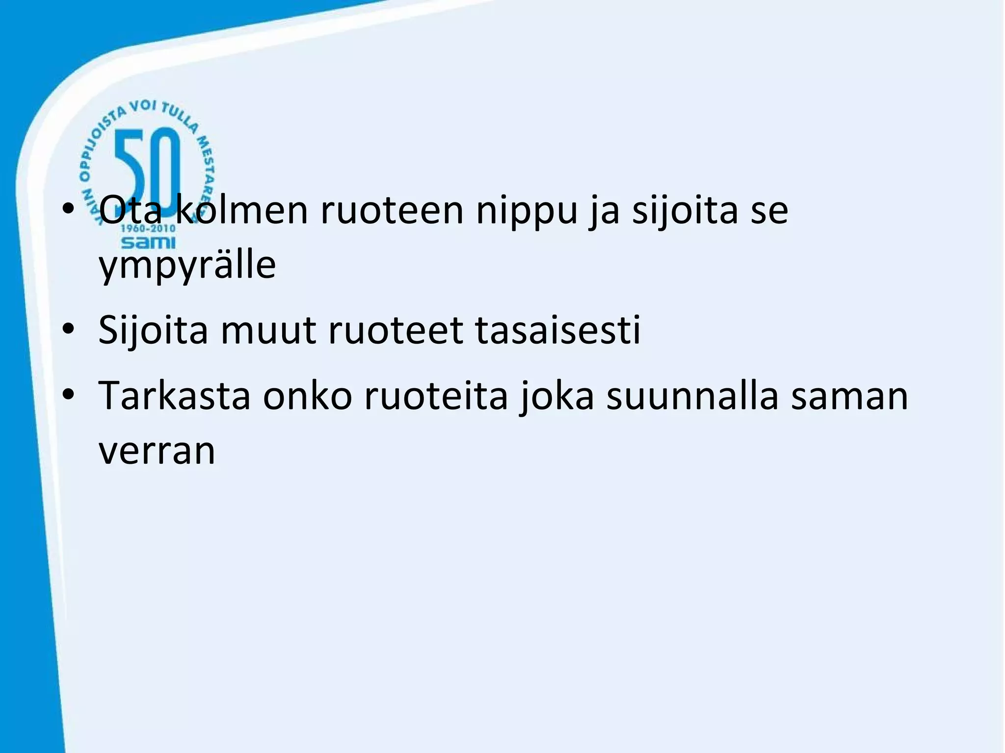 Ota kolmen ruoteen nippu ja sijoita se ympyrälle Sijoita muut ruoteet tasaisesti  Tarkasta onko ruoteita joka suunnalla saman verran 