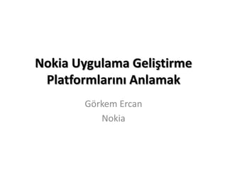 Nokia Uygulama Geliştirme
 Platformlarını Anlamak
       Görkem Ercan
          Nokia
 