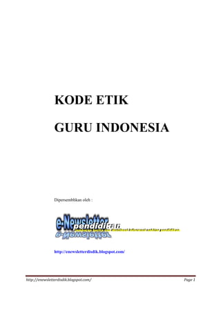 KODE ETIK

                GURU INDONESIA




                Dipersembhkan oleh :




                http://enewsletterdisdik.blogspot.com/




http://enewsletterdisdik.blogspot.com/                   Page 1
 