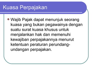 Kuasa Perpajakan Wajib Pajak dapat menunjuk seorang kuasa yang bukan pegawainya dengan suatu surat kuasa khusus untuk menjalankan hak dan memenuhi kewajiban perpajakannya menurut ketentuan peraturan perundang-undangan perpajakan. 