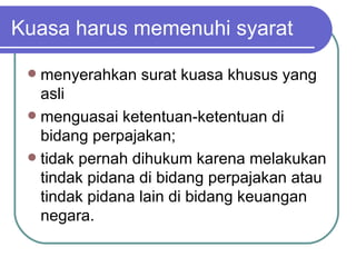 Kuasa harus memenuhi syarat menyerahkan surat kuasa khusus yang asli  menguasai ketentuan-ketentuan di bidang perpajakan; tidak pernah dihukum karena melakukan tindak pidana di bidang perpajakan atau tindak pidana lain di bidang keuangan negara. 