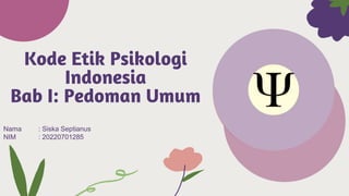Kode Etik Psikologi
Indonesia
Bab I: Pedoman Umum
Nama : Siska Septianus
NIM : 20220701285
 