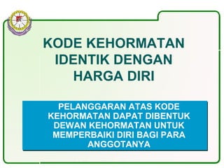 KODE KEHORMATAN
IDENTIK DENGAN
HARGA DIRI
PELANGGARAN ATAS KODE
KEHORMATAN DAPAT DIBENTUK
DEWAN KEHORMATAN UNTUK
MEMPERBAIKI DIRI BAGI PARA
ANGGOTANYA
PELANGGARAN ATAS KODE
KEHORMATAN DAPAT DIBENTUK
DEWAN KEHORMATAN UNTUK
MEMPERBAIKI DIRI BAGI PARA
ANGGOTANYA
 