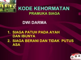 KODE KEHORMATAN
PRAMUKA SIAGA
DWI DARMA
1. SIAGA PATUH PADA AYAH
DAN IBUNYA
2. SIAGA BERANI DAN TIDAK PUTUS
ASA
 