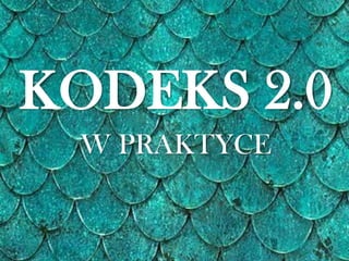KODEKS 2.0
W PRAKTYCE
 