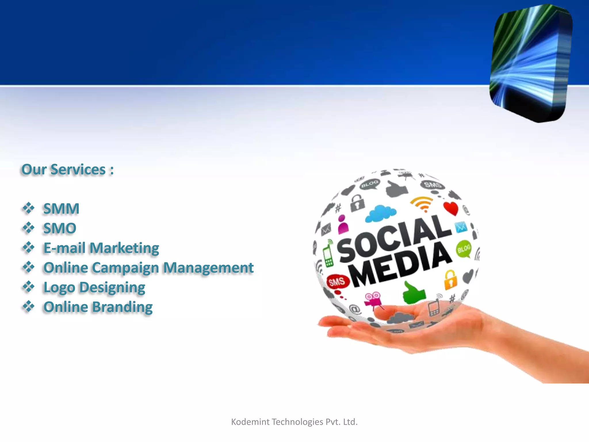 Kodemint Technologies Pvt. Ltd.
Our Services :
 SMM
 SMO
 E-mail Marketing
 Online Campaign Management
 Logo Designing
 Online Branding
 