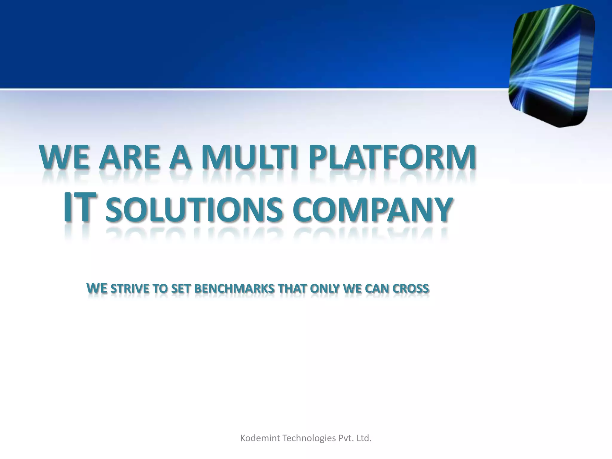 WE ARE A MULTI PLATFORM
IT SOLUTIONS COMPANY
WE STRIVE TO SET BENCHMARKS THAT ONLY WE CAN CROSS
Kodemint Technologies Pvt. Ltd.
 