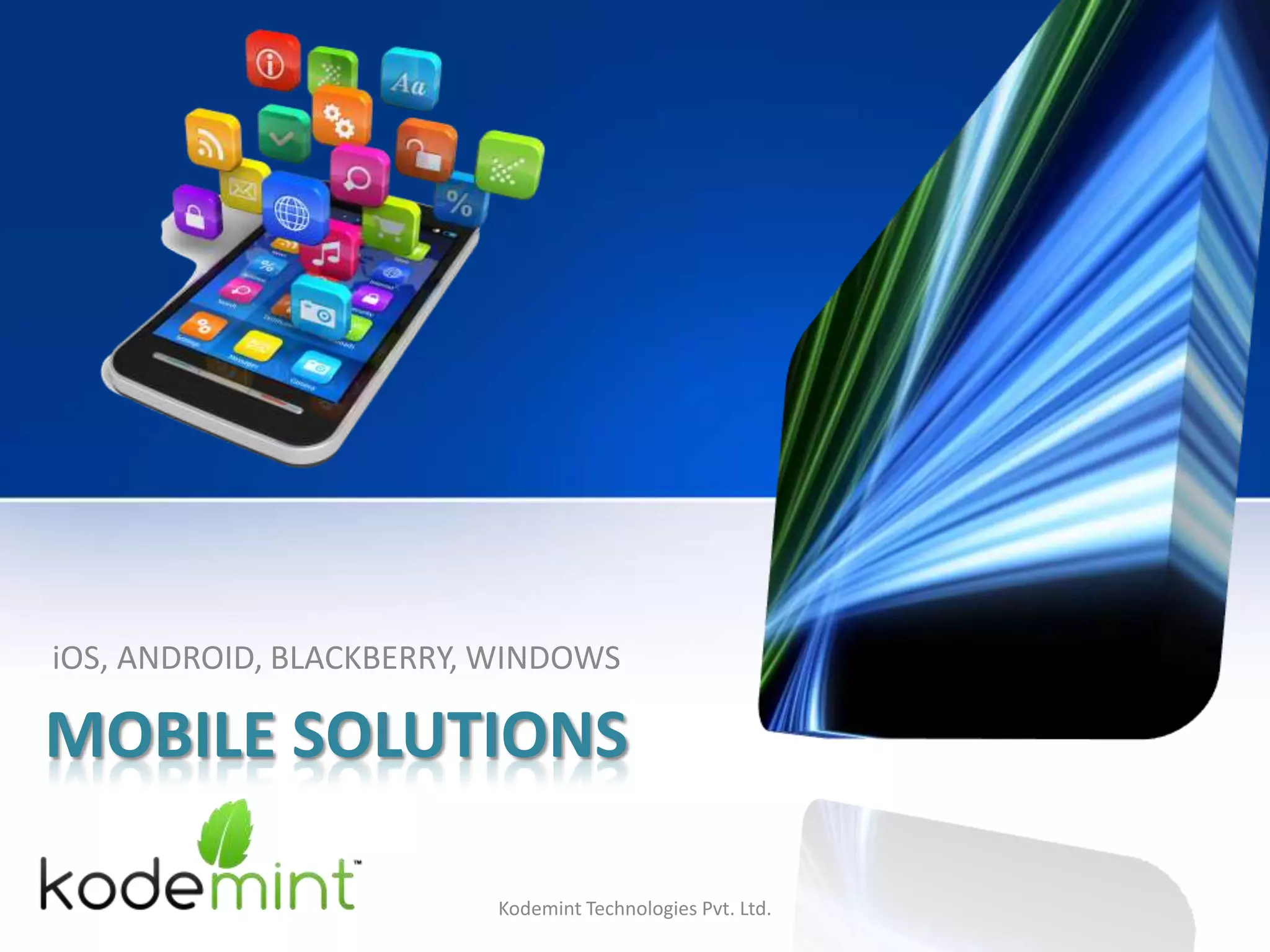 MOBILE SOLUTIONS
iOS, ANDROID, BLACKBERRY, WINDOWS
Kodemint Technologies Pvt. Ltd.
 