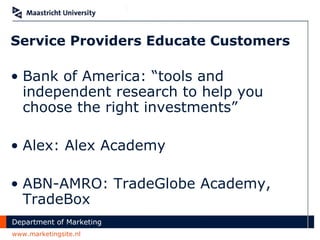 Service Providers Educate Customers Bank of America: “tools and independent research to help you choose the right investments” Alex: Alex Academy ABN-AMRO:  TradeGlobe Academy, TradeBox 