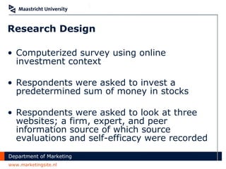 Research Design Computerized survey using online investment context Respondents were asked to invest a predetermined sum of money in stocks Respondents were asked to look at three websites; a firm, expert, and peer information source of which source evaluations and self-efficacy were recorded 