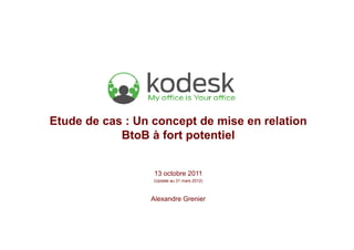 Etude de cas : Un concept de mise en relation
            BtoB à fort potentiel


                  13 octobre 2011
                  (Update au 31 mars 2012)



                 Alexandre Grenier
 