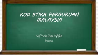 KOD ETIKA PERGURUAN
MALAYSIA
Atif /Anis /Ana /Afifah
Husna
 