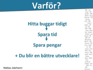 ղö?
                    Hitta buggar tidigt

                        Spara tid

                      Spara pengar

          + Du blir en bättre utvecklare!

Mattias Jiderhamn
 