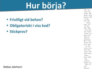 Hur börja?
  • Frivilligt vid behov?
  • Obligatoriskt i viss kod?
  • Stickprov?




Mattias Jiderhamn
 