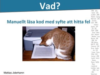 Vad?
  Manuellt läsa kod med syfte att hitta fel




Mattias Jiderhamn
 