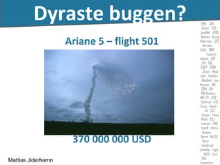 Dyraste buggen?
                    Ariane 5 – flight 501




                     370 000 000 USD
Mattias Jiderhamn
 