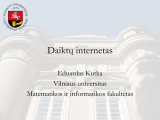 Daiktų internetas
Eduardas Kutka
Vilniaus universitas
Matematikos ir informatikos fakultetas
 